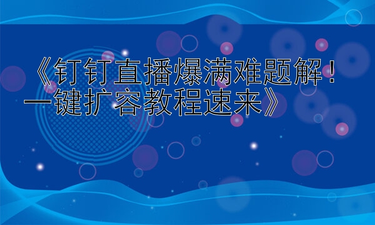 钉钉直播爆满难题解！一键扩容教程速来