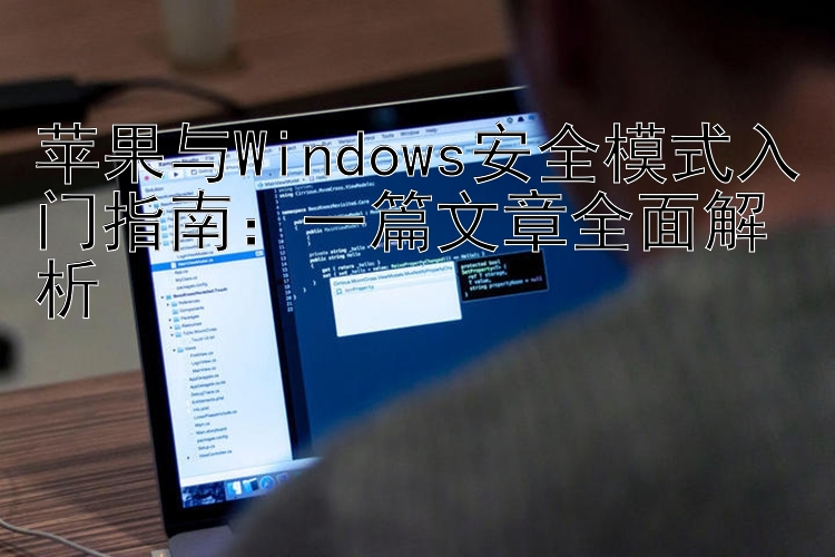 苹果与Windows安全模式入门指南：一篇文章全面解析