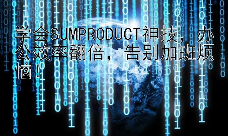 学会SUMPRODUCT神技，办公效率翻倍，告别加班烦恼！