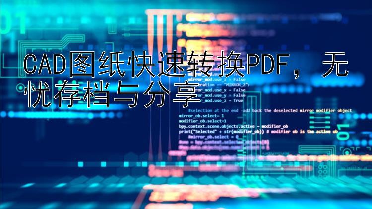 CAD图纸快速转换PDF，无忧存档与分享