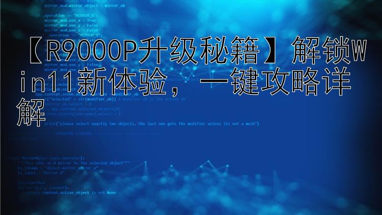 【R9000P升级秘籍】解锁Win11新体验，一键攻略详解