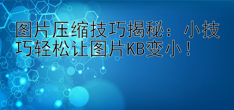 图片压缩技巧揭秘：小技巧轻松让图片KB变小！