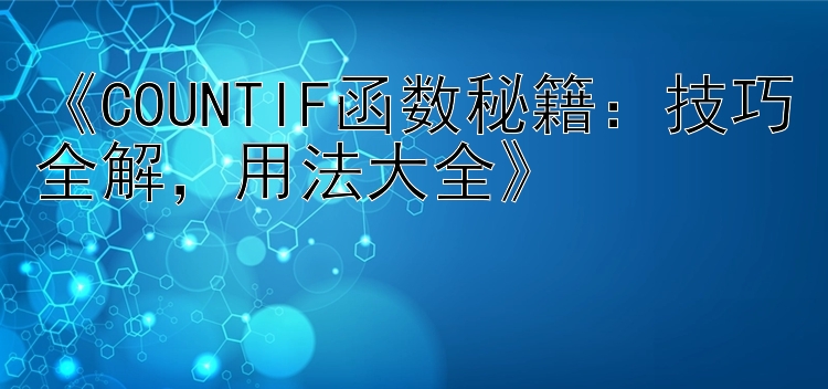    COUNTIF函数秘籍：技巧全解   用法大全   