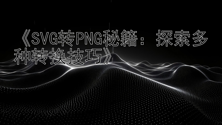 《SVG转PNG秘籍：探索多种转换技巧》