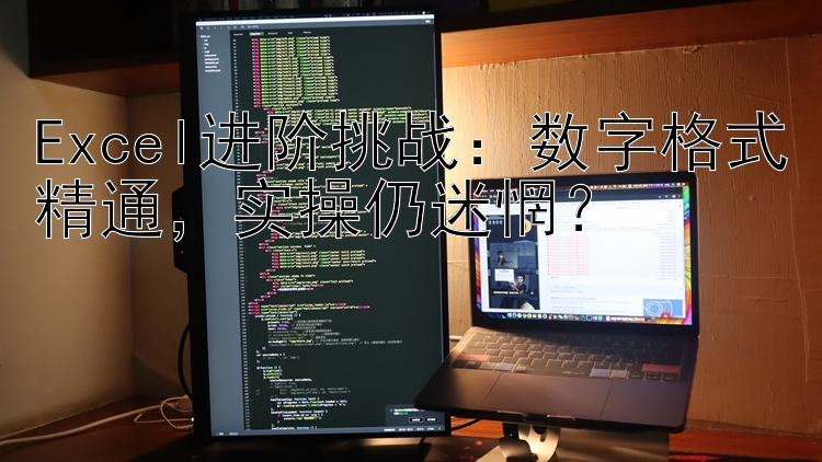 Excel进阶挑战：数字格式精通，实操仍迷惘？