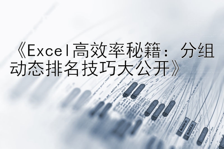 《Excel高效率秘籍：分组动态排名技巧大公开》