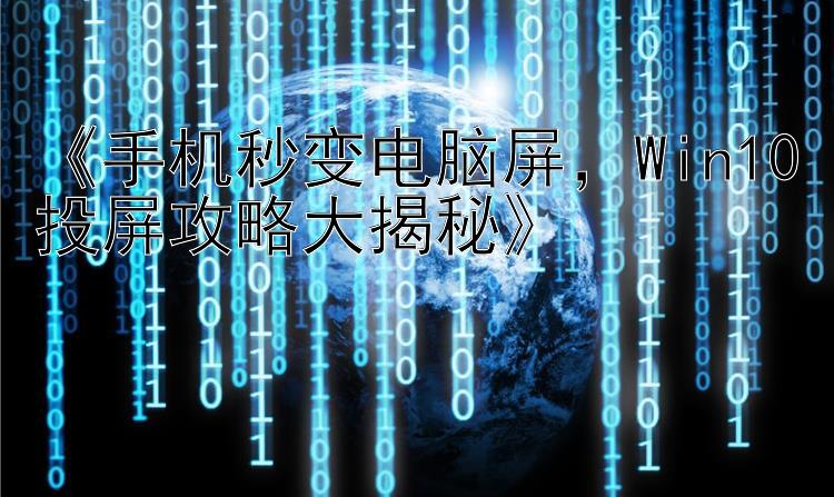 《手机秒变电脑屏，Win10投屏攻略大揭秘》