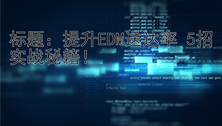 提升EDM送达率 5招实战秘籍！