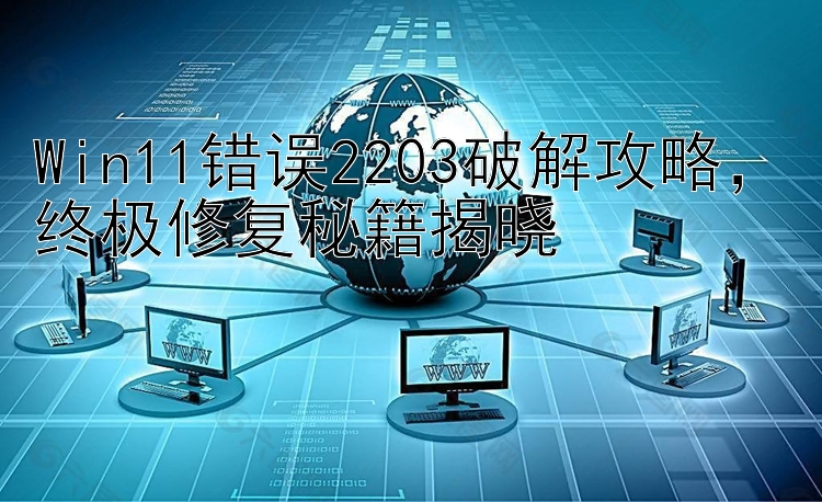 Win11错误2203破解攻略，终极修复秘籍揭晓