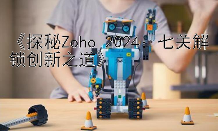  探秘Zoho 2024：七关解锁创新之道 