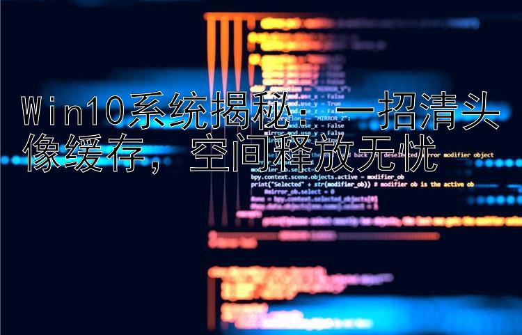 Win10系统揭秘：一招清头像缓存，空间释放无忧