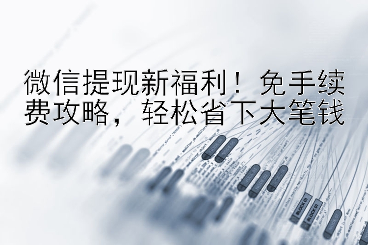 微信提现新福利！免手续费攻略  轻松省下大笔钱