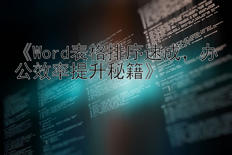 《Word表格排序速成，办公效率提升秘籍》