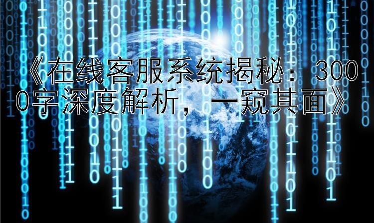  在线客服系统揭秘：3000字深度解析  一窥其面 