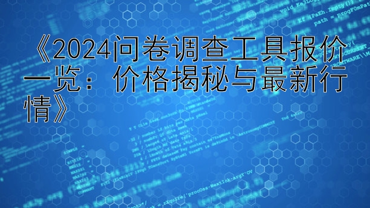  2024问卷调查工具报价一览：价格揭秘与最新行情 