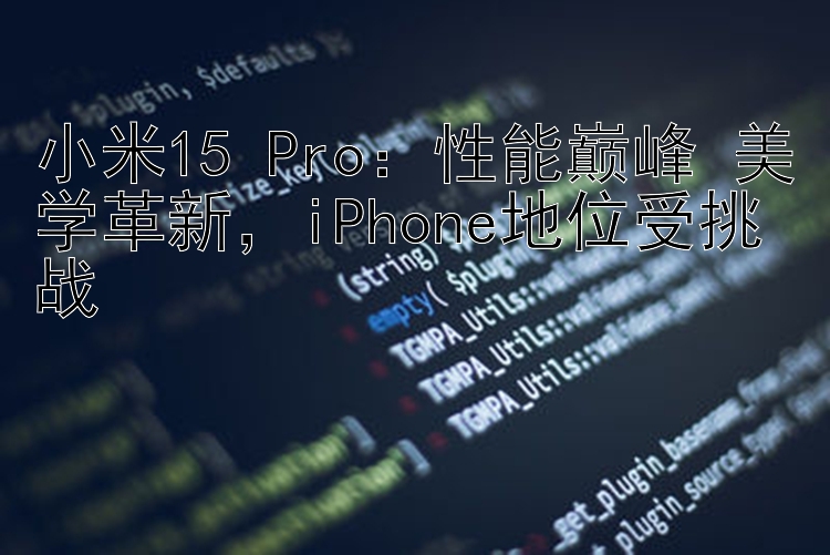 小米15 Pro：性能巅峰 美学革新  iPhone地位受挑战