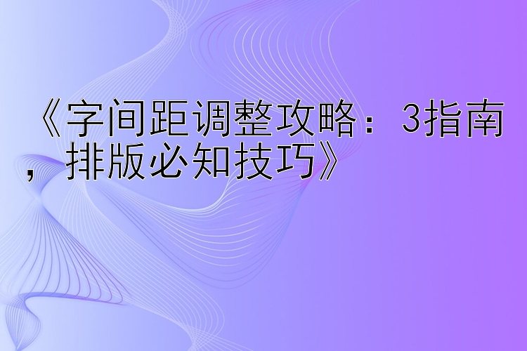 《字间距调整攻略：3指南，排版必知技巧》