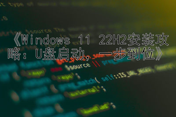 《Windows 11 22H2安装攻略：U盘启动，一步到位》