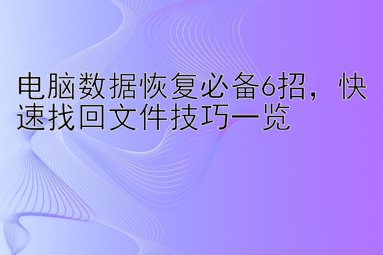 电脑数据恢复必备6招  快速找回文件技巧一览