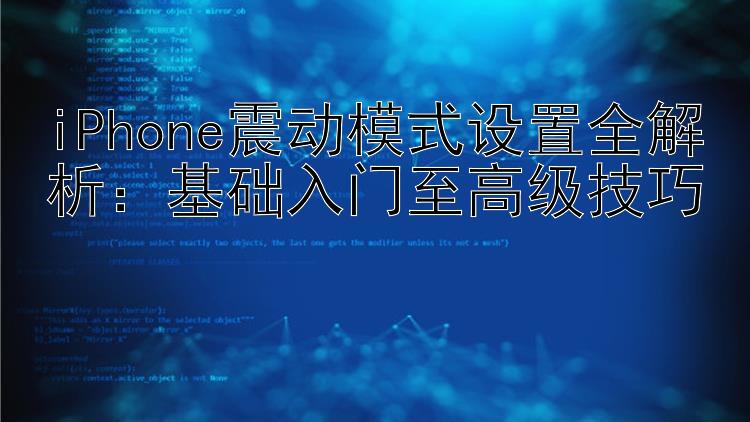 iPhone震动模式设置全解析：基础入门至高级技巧