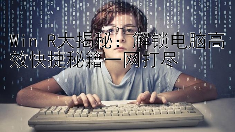 Win+R大揭秘：解锁电脑高效快捷秘籍一网打尽