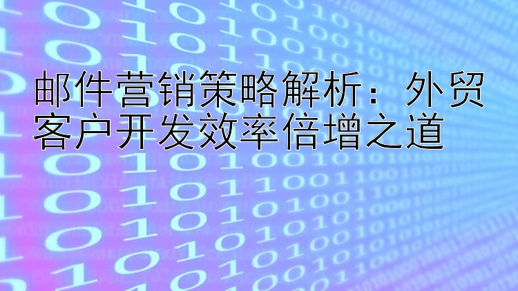 邮件营销策略解析：外贸客户开发效率倍增之道