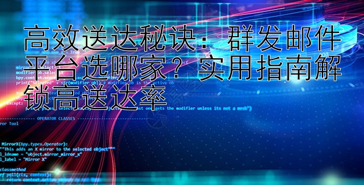 高效送达秘诀：群发邮件平台选哪家？实用指南解锁高送达率