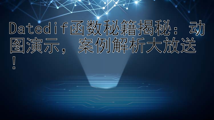 Datedif函数秘籍揭秘：动图演示  案例解析大放送！