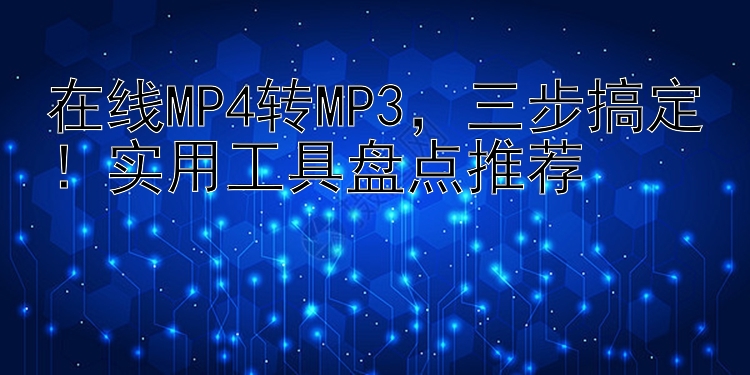 在线MP4转MP3  三步搞定！实用工具盘点推荐