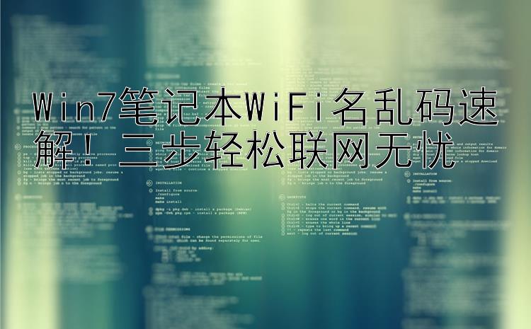 Win7笔记本WiFi名乱码速解！三步轻松联网无忧