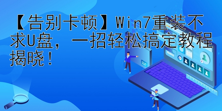 【告别卡顿】Win7重装不求U盘，一招轻松搞定教程揭晓！