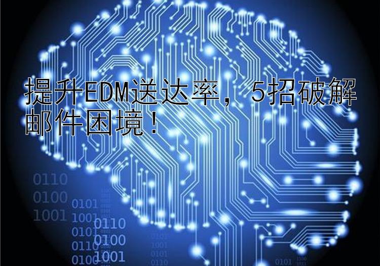 提升EDM送达率  5招破解邮件困境！