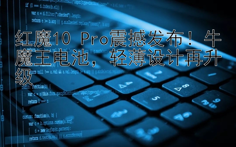 红魔10 Pro震撼发布！牛魔王电池  轻薄设计再升级