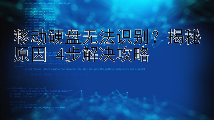 移动硬盘无法识别？揭秘原因+4步解决攻略