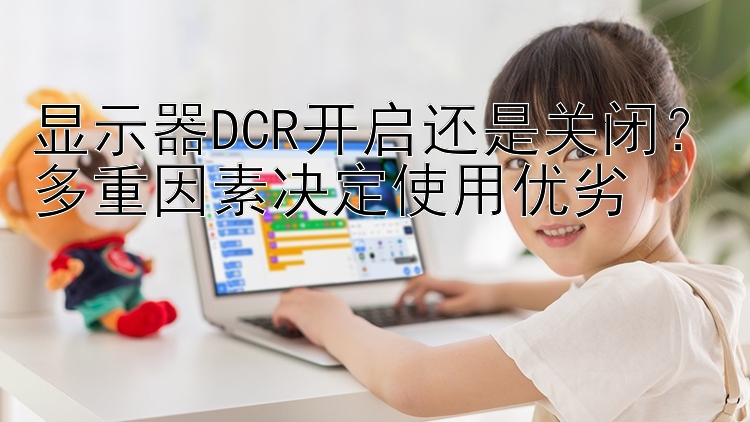 显示器DCR开启还是关闭？多重因素决定使用优劣