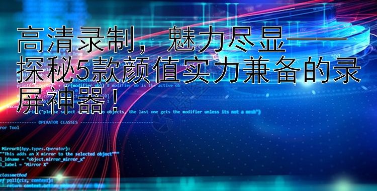 高清录制，魅力尽显——探秘5款颜值实力兼备的录屏神器！