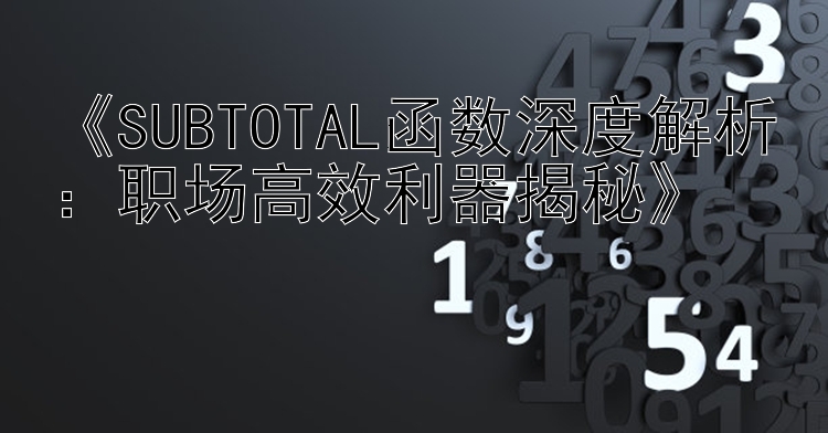 《SUBTOTAL函数深度解析：职场高效利器揭秘》