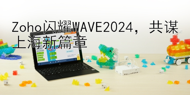 Zoho闪耀WAVE2024，共谋上海新篇章