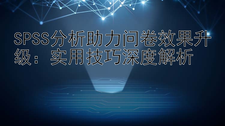 SPSS分析助力问卷效果升级：实用技巧深度解析