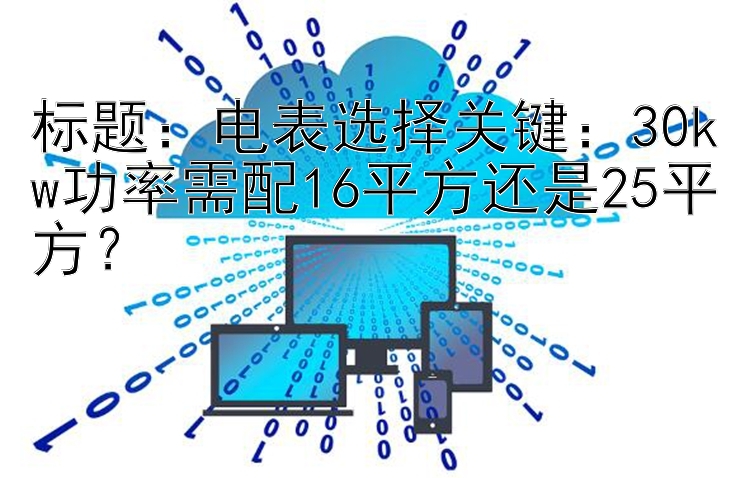 标题：电表选择关键：30kw功率需配16平方还是25平方？