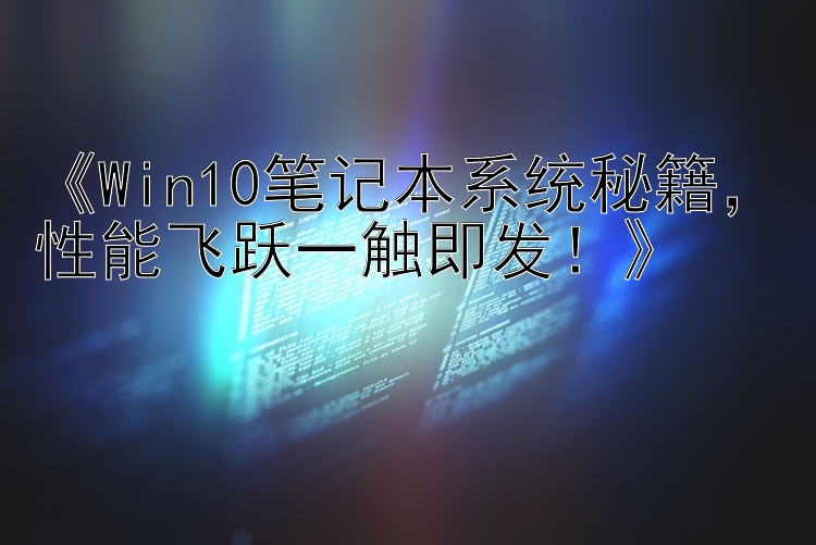 《Win10笔记本系统秘籍，性能飞跃一触即发！》