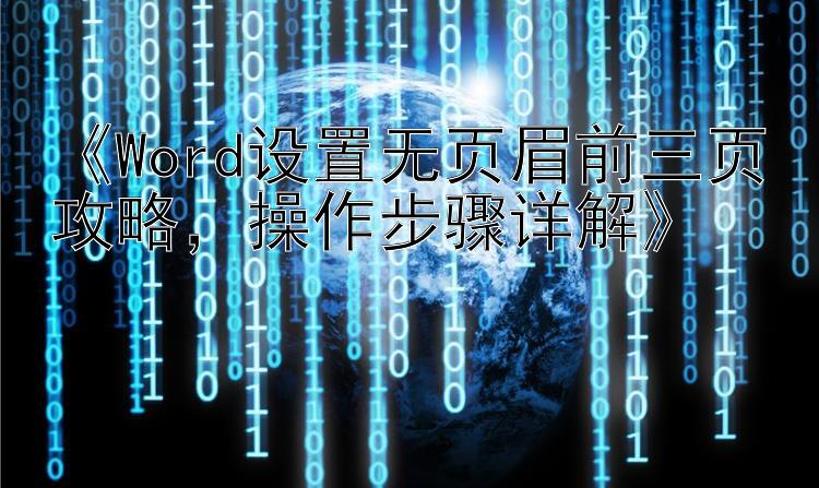 《Word设置无页眉前三页攻略，操作步骤详解》