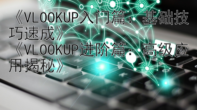 《VLOOKUP入门篇：基础技巧速成》《VLOOKUP进阶篇：高级应用揭秘》