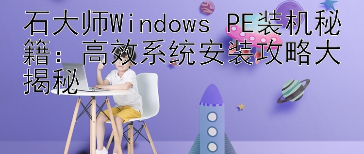 石大师Windows PE装机秘籍：高效系统安装攻略大揭秘