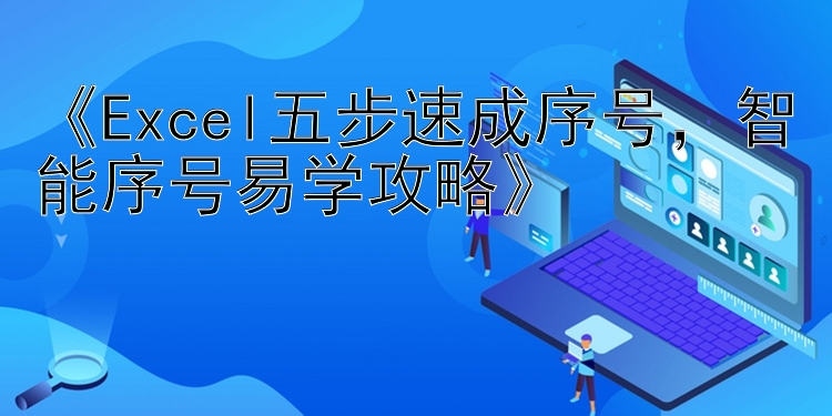 《Excel五步速成序号，智能序号易学攻略》