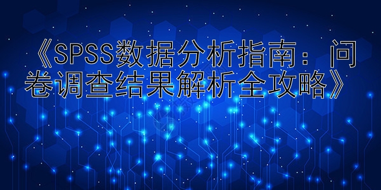  SPSS数据分析指南：问卷调查结果解析全攻略 