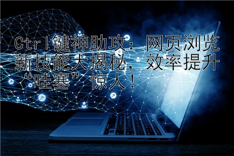 Ctrl键神助攻：网页浏览新技能大揭秘，效率提升“哇塞”惊人！