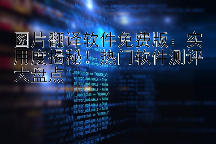 图片翻译软件免费版：实用度揭秘！热门软件测评大盘点