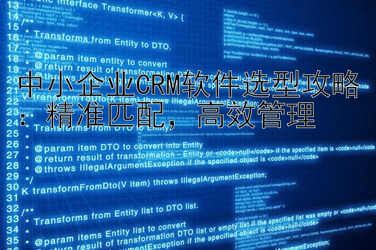 中小企业CRM软件选型攻略：精准匹配  高效管理