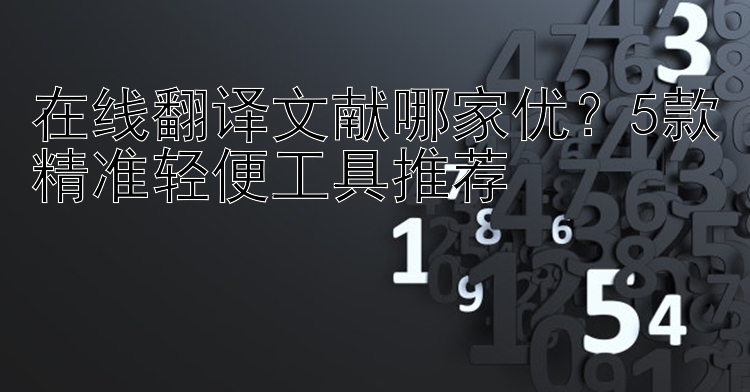 在线翻译文献哪家优？5款精准轻便工具推荐